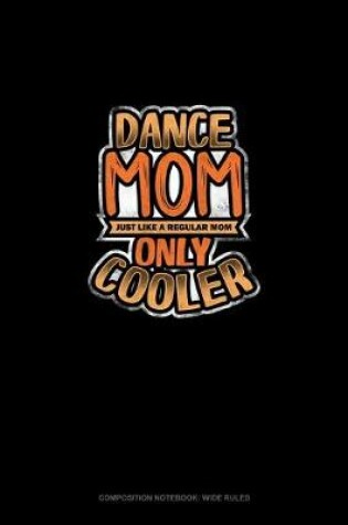 Cover of Dance Mom Just Like A Regular Mom Only Cooler