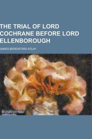 Cover of The Trial of Lord Cochrane Before Lord Ellenborough