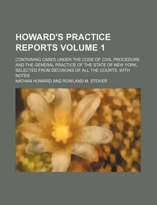 Book cover for Howard's Practice Reports Volume 1; Containing Cases Under the Code of Civil Procedure and the General Practice of the State of New York, Selected from Decisions of All the Courts, with Notes