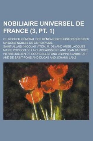 Cover of Nobiliaire Universel de France; Ou Recueil General Des Genealogies Historiques Des Maisons Nobles de Ce Royaume (3, PT. 1)
