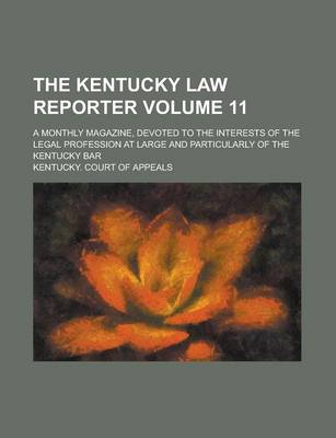 Book cover for The Kentucky Law Reporter; A Monthly Magazine, Devoted to the Interests of the Legal Profession at Large and Particularly of the Kentucky Bar Volume 11