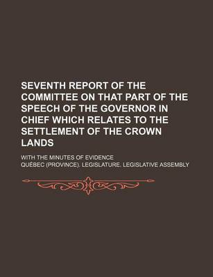 Book cover for Seventh Report of the Committee on That Part of the Speech of the Governor in Chief Which Relates to the Settlement of the Crown Lands; With the Minutes of Evidence