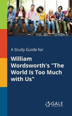 Book cover for A Study Guide for William Wordsworth's "The World Is Too Much With Us"