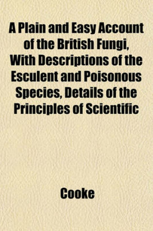 Cover of A Plain and Easy Account of the British Fungi, with Descriptions of the Esculent and Poisonous Species, Details of the Principles of Scientific