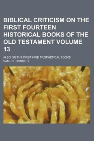 Cover of Biblical Criticism on the First Fourteen Historical Books of the Old Testament Volume 13; Also on the First Nine Prophetical Books