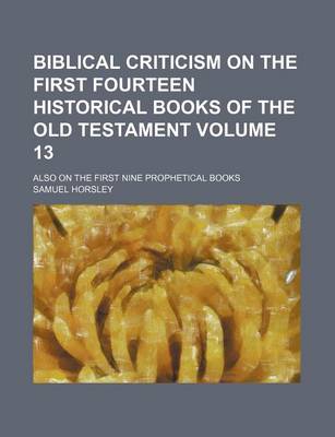 Book cover for Biblical Criticism on the First Fourteen Historical Books of the Old Testament Volume 13; Also on the First Nine Prophetical Books