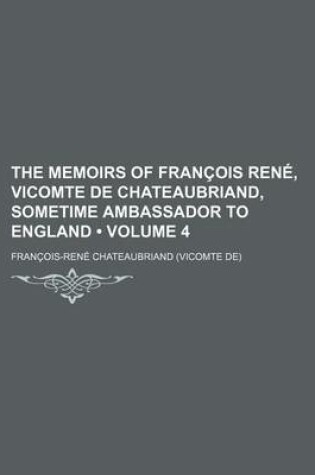 Cover of The Memoirs of Francois Rene, Vicomte de Chateaubriand, Sometime Ambassador to England (Volume 4)