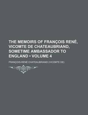 Book cover for The Memoirs of Francois Rene, Vicomte de Chateaubriand, Sometime Ambassador to England (Volume 4)