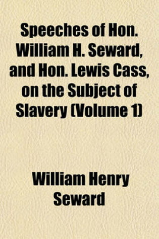 Cover of Speeches of Hon. William H. Seward, and Hon. Lewis Cass, on the Subject of Slavery (Volume 1)