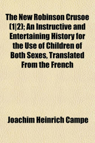 Cover of The New Robinson Crusoe (1-2); An Instructive and Entertaining History for the Use of Children of Both Sexes, Translated from the French