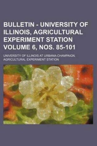 Cover of Bulletin - University of Illinois, Agricultural Experiment Station Volume 6, Nos. 85-101