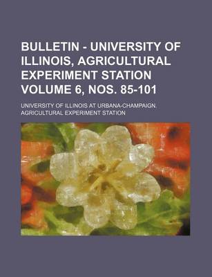 Book cover for Bulletin - University of Illinois, Agricultural Experiment Station Volume 6, Nos. 85-101