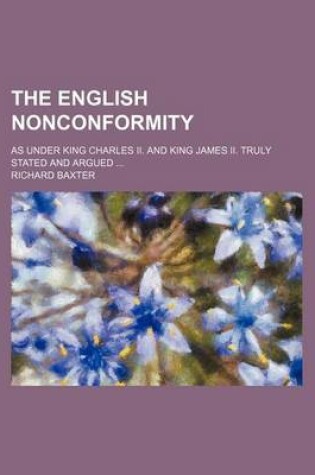 Cover of The English Nonconformity; As Under King Charles II. and King James II. Truly Stated and Argued