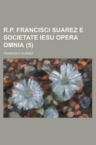 Cover of R.P. Francisci Suarez E Societate Iesu Opera Omnia (5 )