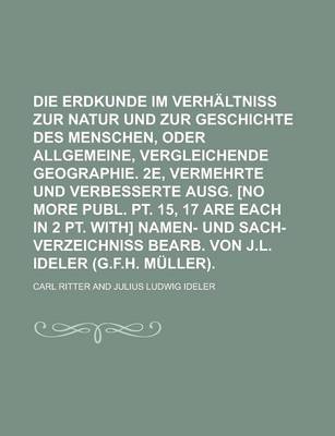 Book cover for Die Erdkunde Im Verhaltniss Zur Natur Und Zur Geschichte Des Menschen, Oder Allgemeine, Vergleichende Geographie. 2e, Vermehrte Und Verbesserte Ausg. [No More Publ. PT. 15, 17 Are Each in 2 PT. With] Namen- Und Sach-Verzeichniss Bearb.