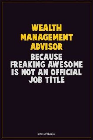 Cover of Wealth Management Advisor, Because Freaking Awesome Is Not An Official Job Title