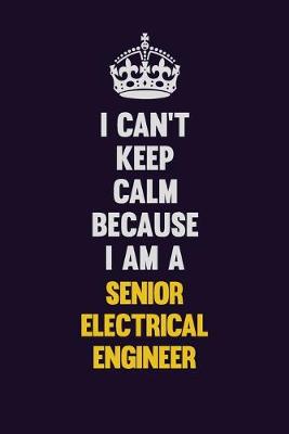 Book cover for I Can't Keep Calm Because I Am A Senior Electrical Engineer