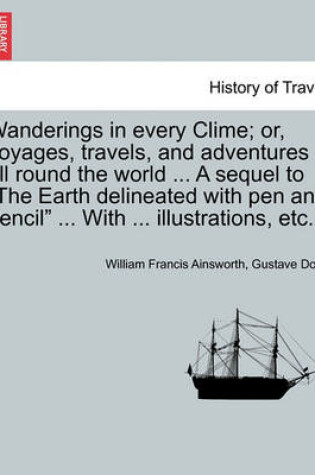 Cover of Wanderings in Every Clime; Or, Voyages, Travels, and Adventures All Round the World ... a Sequel to the Earth Delineated with Pen and Pencil ... with ... Illustrations, Etc.