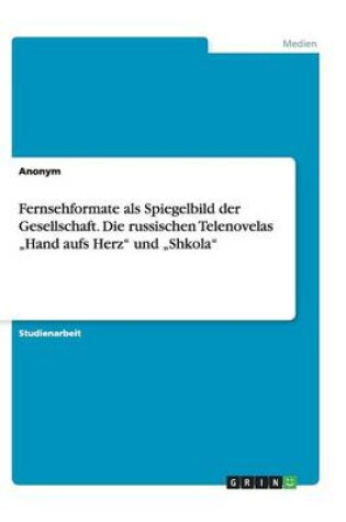 Cover of Fernsehformate als Spiegelbild der Gesellschaft. Die russischen Telenovelas "Hand aufs Herz und "Shkola