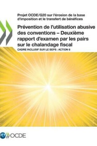 Cover of Projet Ocde/G20 Sur l'�rosion de la Base d'Imposition Et Le Transfert de B�n�fices Pr�vention de l'Utilisation Abusive Des Conventions - Deuxi�me Rapport d'Examen Par Les Pairs Sur Le Chalandage Fiscal Cadre Inclusif Sur Le Beps: Action 6