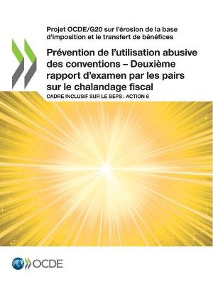 Book cover for Projet Ocde/G20 Sur l'Érosion de la Base d'Imposition Et Le Transfert de Bénéfices Prévention de l'Utilisation Abusive Des Conventions - Deuxième Rapport d'Examen Par Les Pairs Sur Le Chalandage Fiscal Cadre Inclusif Sur Le Beps: Action 6