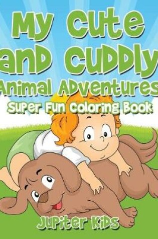 Cover of My Cute and Cuddly Animal Adventures Super Fun Coloring Book