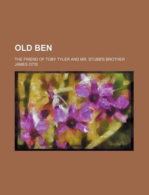 Book cover for Old Ben; The Friend of Toby Tyler and Mr. Stubb's Brother
