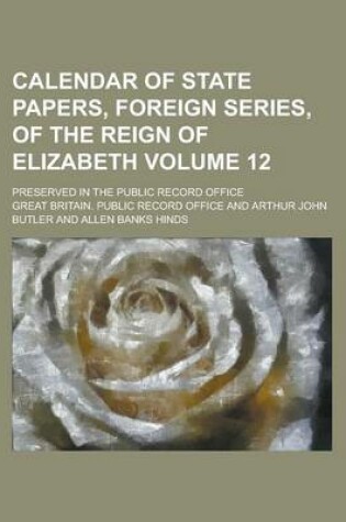 Cover of Calendar of State Papers, Foreign Series, of the Reign of Elizabeth; Preserved in the Public Record Office Volume 12