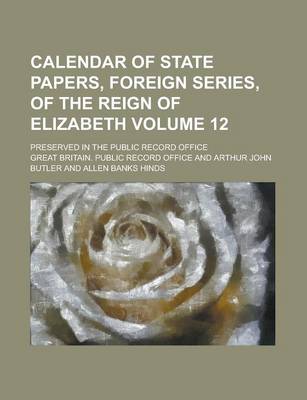 Book cover for Calendar of State Papers, Foreign Series, of the Reign of Elizabeth; Preserved in the Public Record Office Volume 12