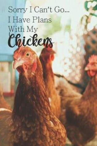 Cover of Sorry I Can't Go... I Have Plans With My Chickens