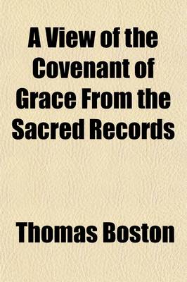 Book cover for A View of the Covenant of Grace from the Sacred Records; Wherein the Parties in That Covenant, the Making of It Its Parts and the Administration Thereof, Are Distinctly Considered