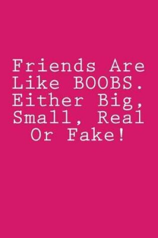 Cover of Friends Are Like BOOBS. Either Big, Small, Real Or Fake!