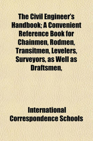Cover of The Civil Engineer's Handbook; A Convenient Reference Book for Chainmen, Rodmen, Transitmen, Levelers, Surveyors, as Well as Draftsmen,