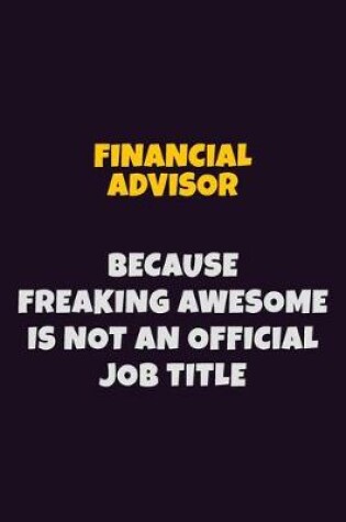 Cover of Financial Advisor, Because Freaking Awesome Is Not An Official Job Title