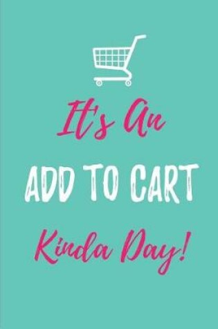 Cover of It's An Add to Cart Kinda Day! - My Shopping List Journal
