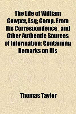 Book cover for The Life of William Cowper, Esq; Comp. from His Correspondence, and Other Authentic Sources of Information Containing Remarks on His Writings, and on the Peculiarities of His Interesting Character, Never Before Published