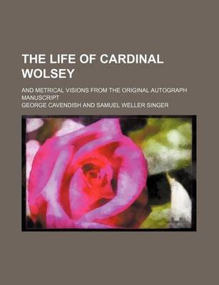 Book cover for The Life of Cardinal Wolsey (Volume 1); And Metrical Visions from the Original Autograph Manuscript