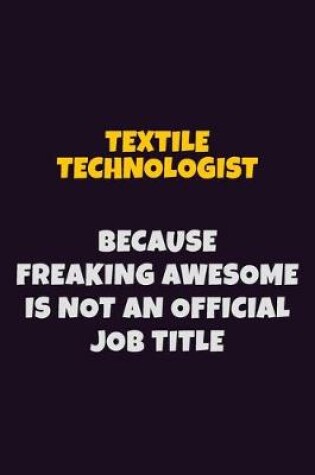 Cover of Textile Technologist, Because Freaking Awesome Is Not An Official Job Title