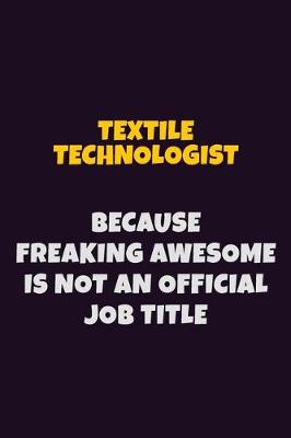 Book cover for Textile Technologist, Because Freaking Awesome Is Not An Official Job Title