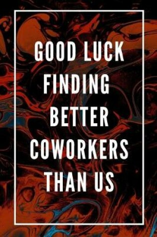 Cover of Good Luck Finding Better Coworkers Than Us