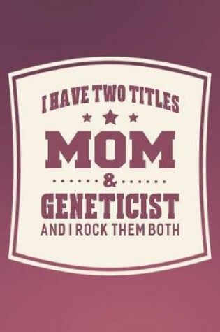 Cover of I Have Two Titles Mom & Geneticist And I Rock Them Both