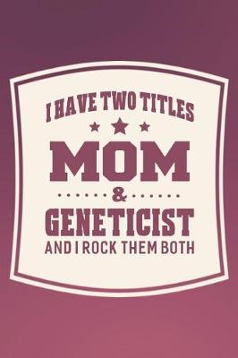 Book cover for I Have Two Titles Mom & Geneticist And I Rock Them Both