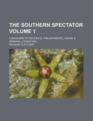Book cover for The Southern Spectator; A Magazine of Religious, Philanthropic, Social & General Literature ... Volume 1