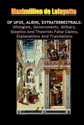 Book cover for Of UFOs Aliens Extraterrestrials: Ufologists Governments Military Skeptics and Theorists False Claims Explanations and Translations