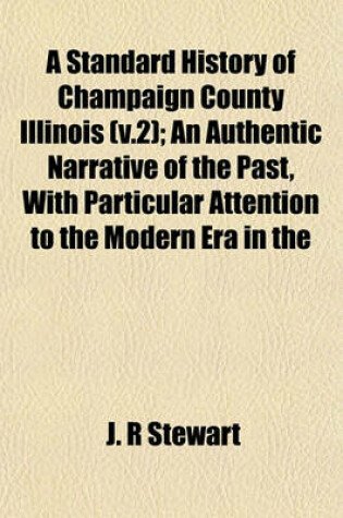 Cover of A Standard History of Champaign County Illinois (V.2); An Authentic Narrative of the Past, with Particular Attention to the Modern Era in the