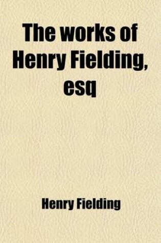 Cover of The Works of Henry Fielding, Esq (Volume 1); With an Essay on His Life and Genius