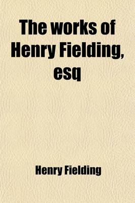 Book cover for The Works of Henry Fielding, Esq (Volume 1); With an Essay on His Life and Genius