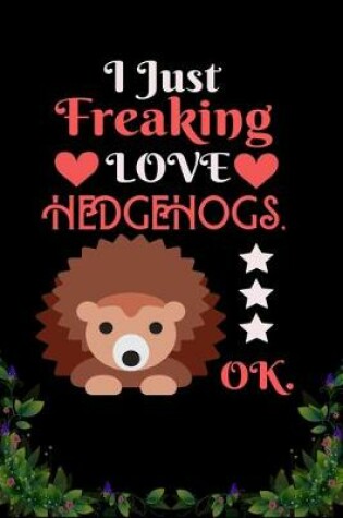 Cover of I Just Freaking Love Hedgehogs OK