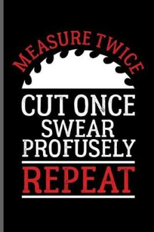 Cover of Measure twice cut once swear Profusely repeat