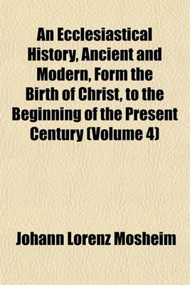 Book cover for An Ecclesiastical History, Ancient and Modern, Form the Birth of Christ, to the Beginning of the Present Century (Volume 4)